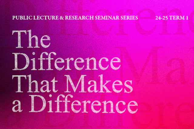 Public Lecture & Research Seminar Series 2024-25 Term 1 – The Difference That Makes a Difference